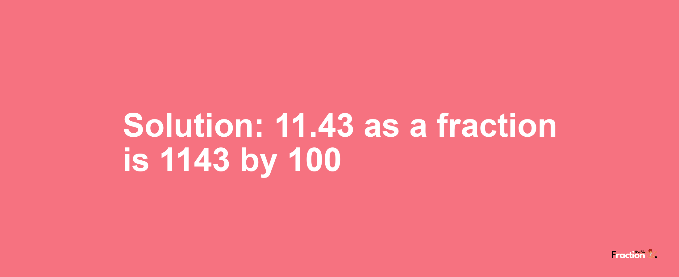 Solution:11.43 as a fraction is 1143/100